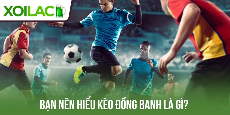 Bạn nên hiểu kèo đồng banh là gì?