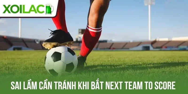 Sai lầm cần tránh khi bắt next team to score